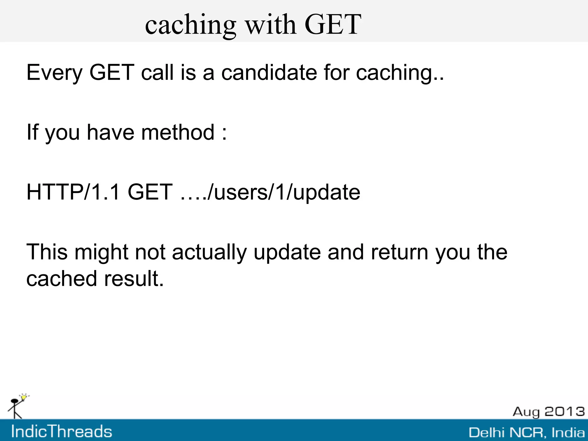 caching with GET
Every GET call is a candidate for caching..
If you have method :
HTTP/1.1 GET …./users/1/update
This might not actually update and return you the
cached result.
 