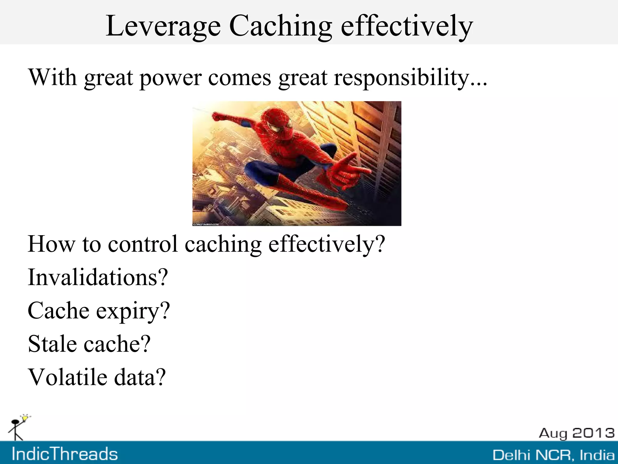 Leverage Caching effectively
With great power comes great responsibility...
How to control caching effectively?
Invalidations?
Cache expiry?
Stale cache?
Volatile data?
 