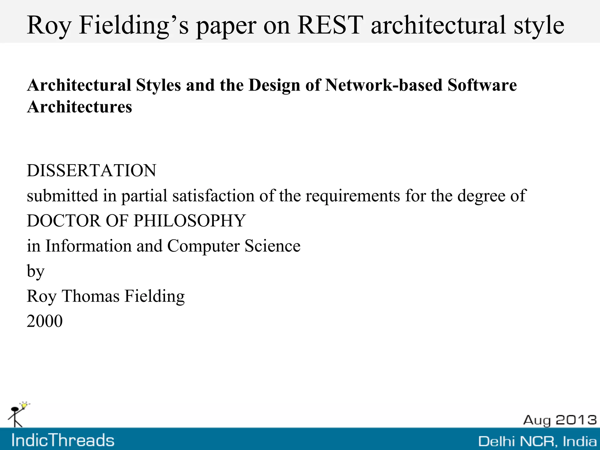 Roy Fielding’s paper on REST architectural style
Architectural Styles and the Design of Network-based Software
Architectures
DISSERTATION
submitted in partial satisfaction of the requirements for the degree of
DOCTOR OF PHILOSOPHY
in Information and Computer Science
by
Roy Thomas Fielding
2000
 