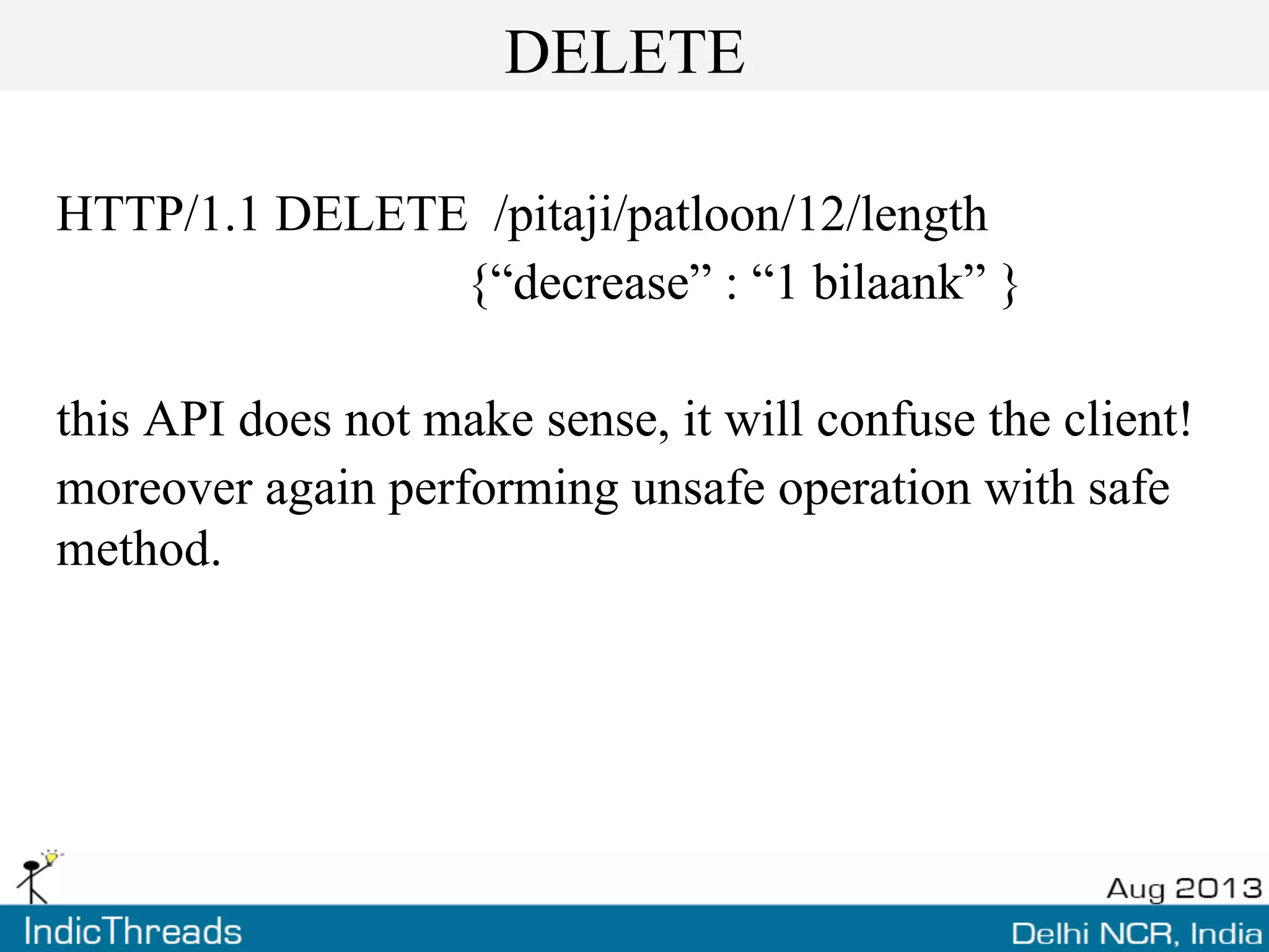 DELETE
HTTP/1.1 DELETE /pitaji/patloon/12/length
{“decrease” : “1 bilaank” }
this API does not make sense, it will confuse the client!
moreover again performing unsafe operation with safe
method.
 
