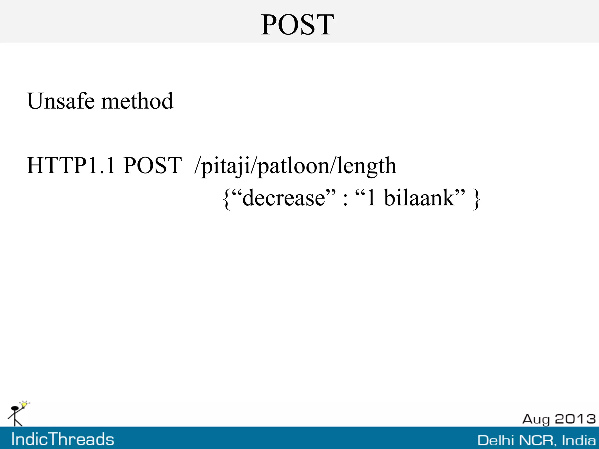 POST
Unsafe method
HTTP1.1 POST /pitaji/patloon/length
{“decrease” : “1 bilaank” }
 