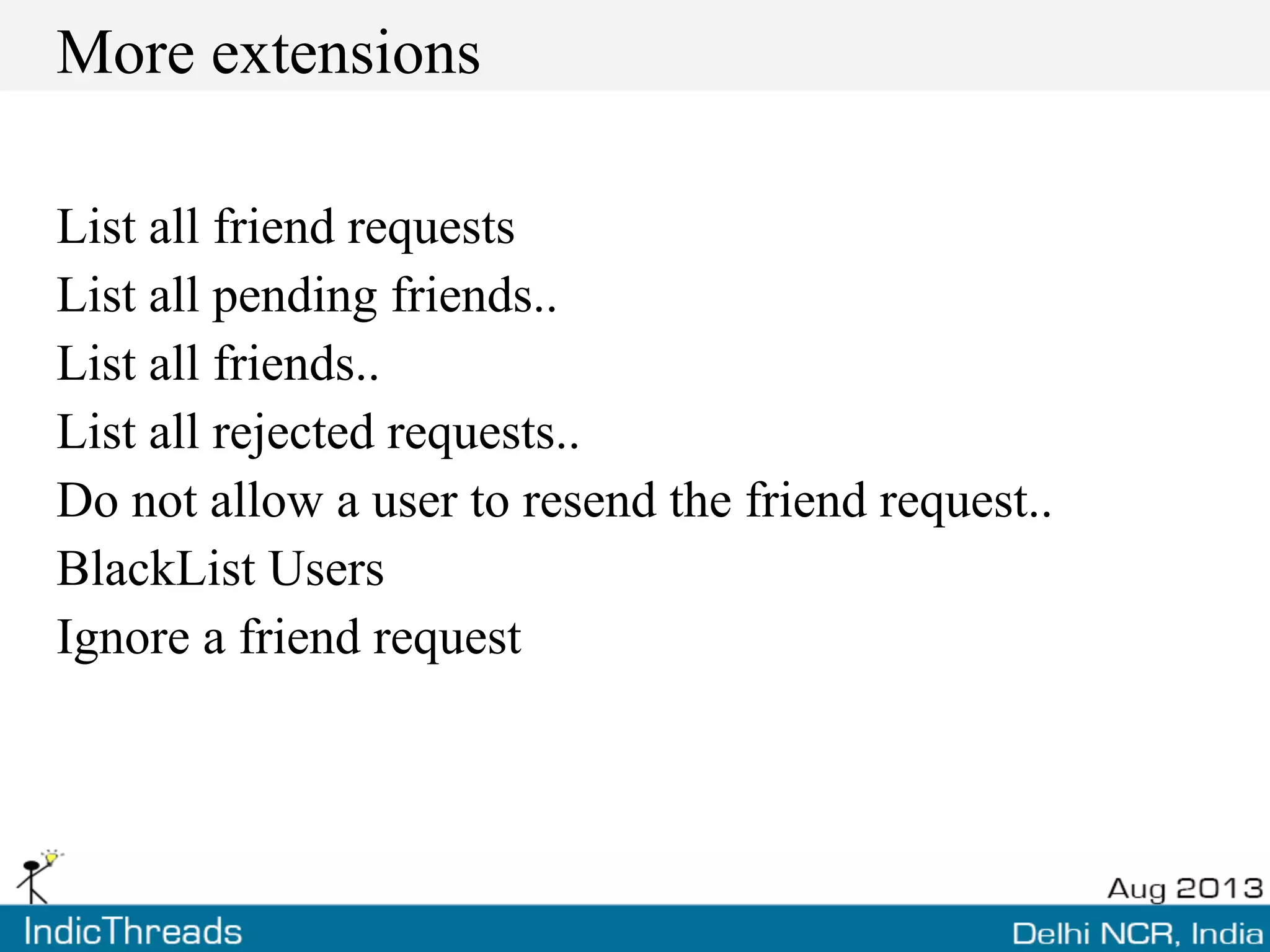More extensions
List all friend requests
List all pending friends..
List all friends..
List all rejected requests..
Do not allow a user to resend the friend request..
BlackList Users
Ignore a friend request
 