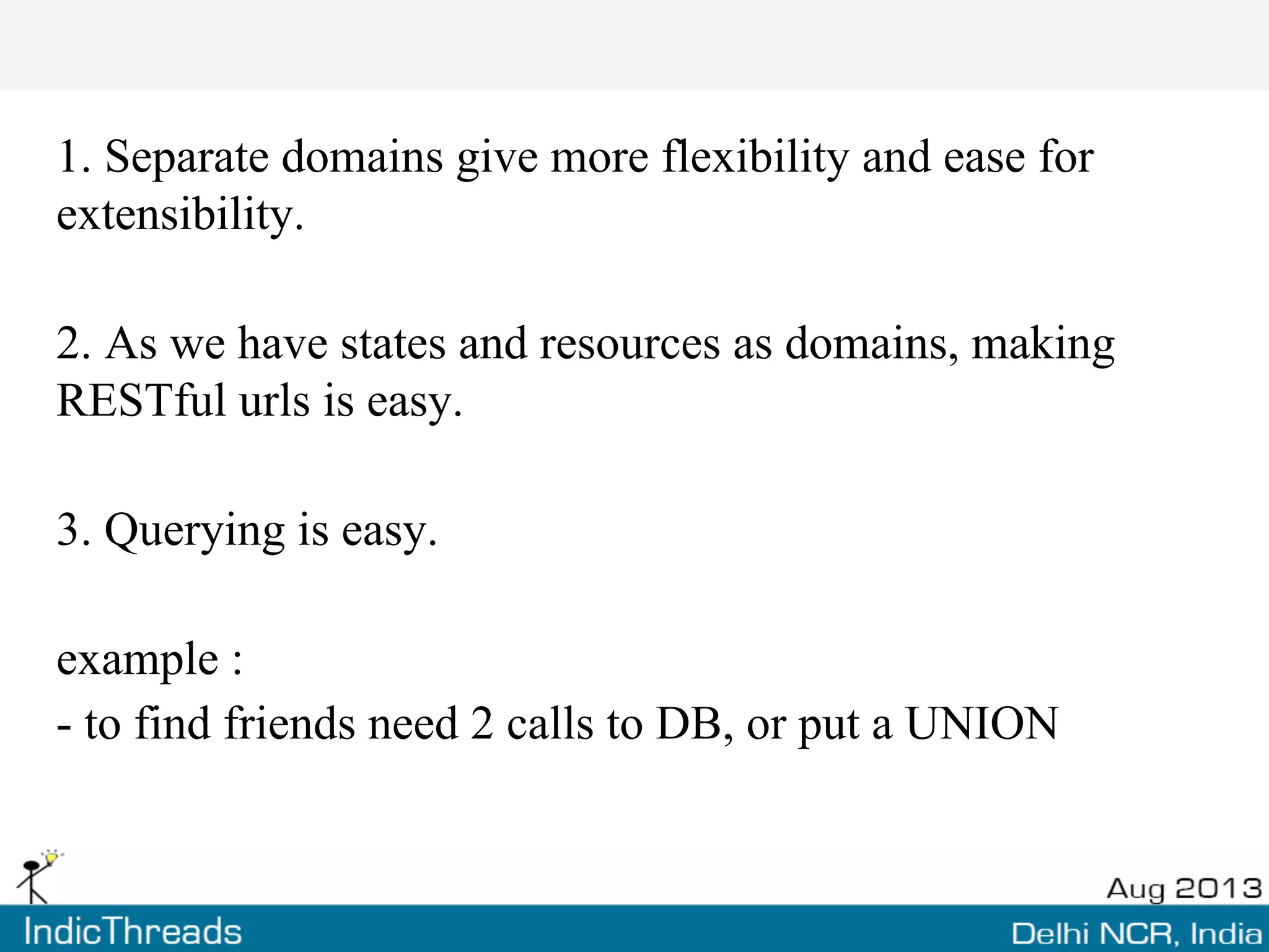 1. Separate domains give more flexibility and ease for
extensibility.
2. As we have states and resources as domains, making
RESTful urls is easy.
3. Querying is easy.
example :
- to find friends need 2 calls to DB, or put a UNION
 