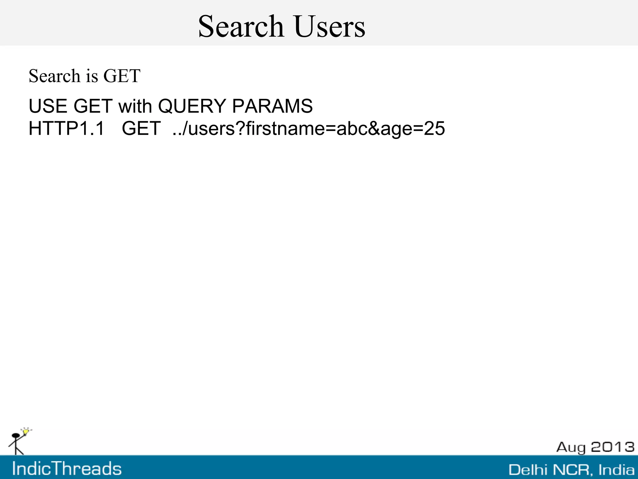 Search Users
Search is GET
USE GET with QUERY PARAMS
HTTP1.1 GET ../users?firstname=abc&age=25
 