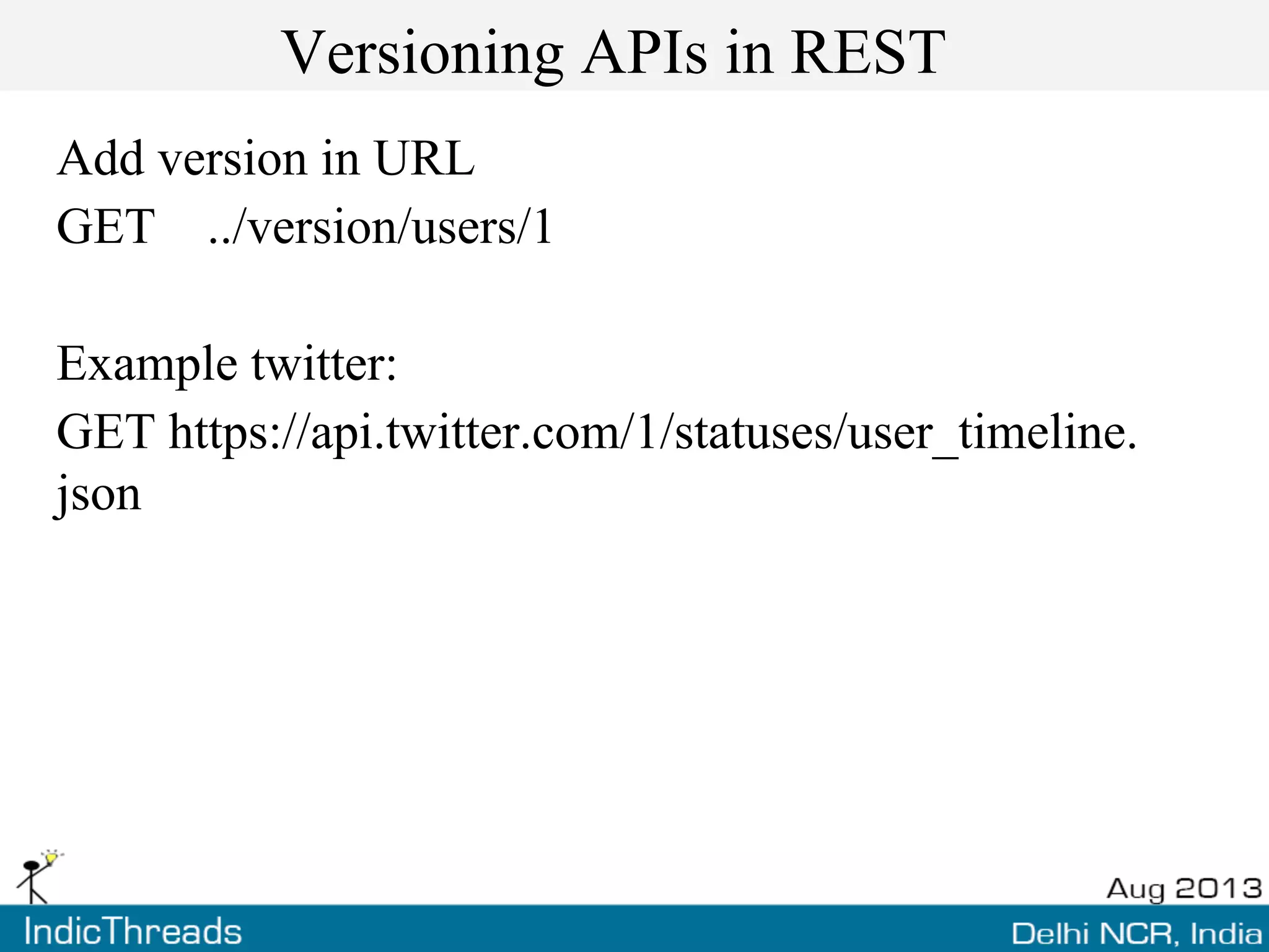 Versioning APIs in REST
Add version in URL
GET ../version/users/1
Example twitter:
GET https://api.twitter.com/1/statuses/user_timeline.
json
 