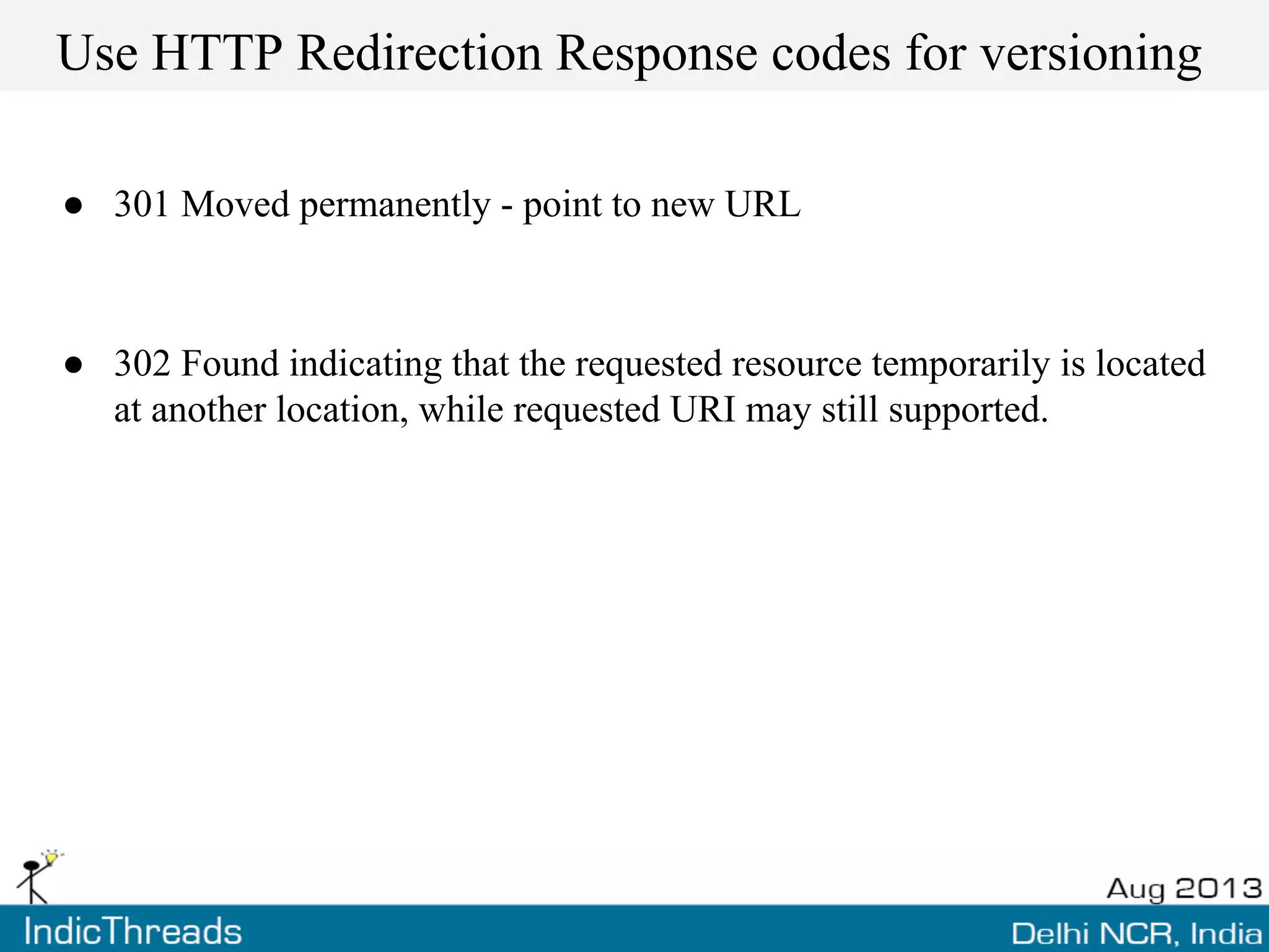 Use HTTP Redirection Response codes for versioning
● 301 Moved permanently - point to new URL
● 302 Found indicating that the requested resource temporarily is located
at another location, while requested URI may still supported.
 
