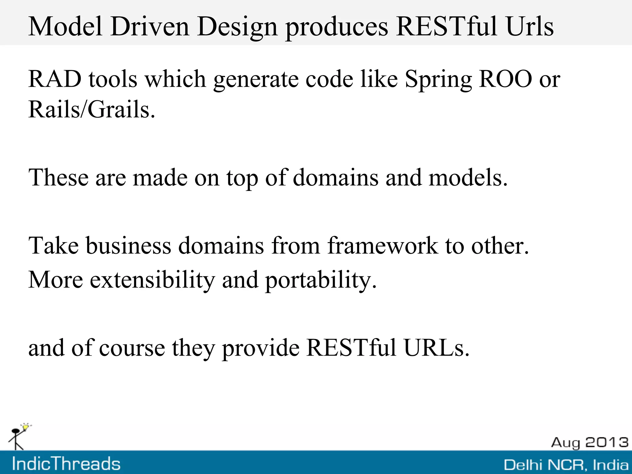 Model Driven Design produces RESTful Urls
RAD tools which generate code like Spring ROO or
Rails/Grails.
These are made on top of domains and models.
Take business domains from framework to other.
More extensibility and portability.
and of course they provide RESTful URLs.
 