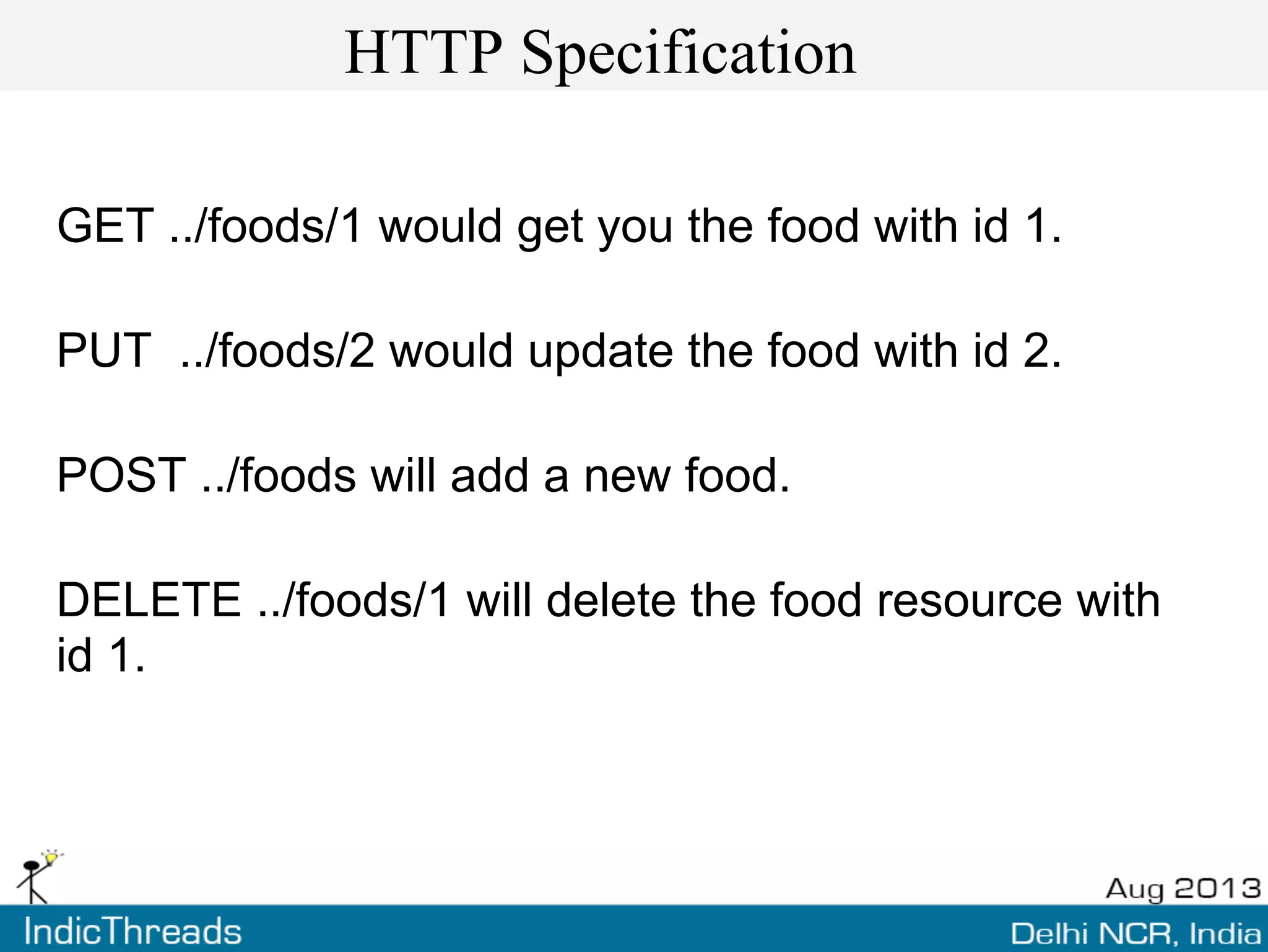 HTTP Specification
GET ../foods/1 would get you the food with id 1.
PUT ../foods/2 would update the food with id 2.
POST ../foods will add a new food.
DELETE ../foods/1 will delete the food resource with
id 1.
 