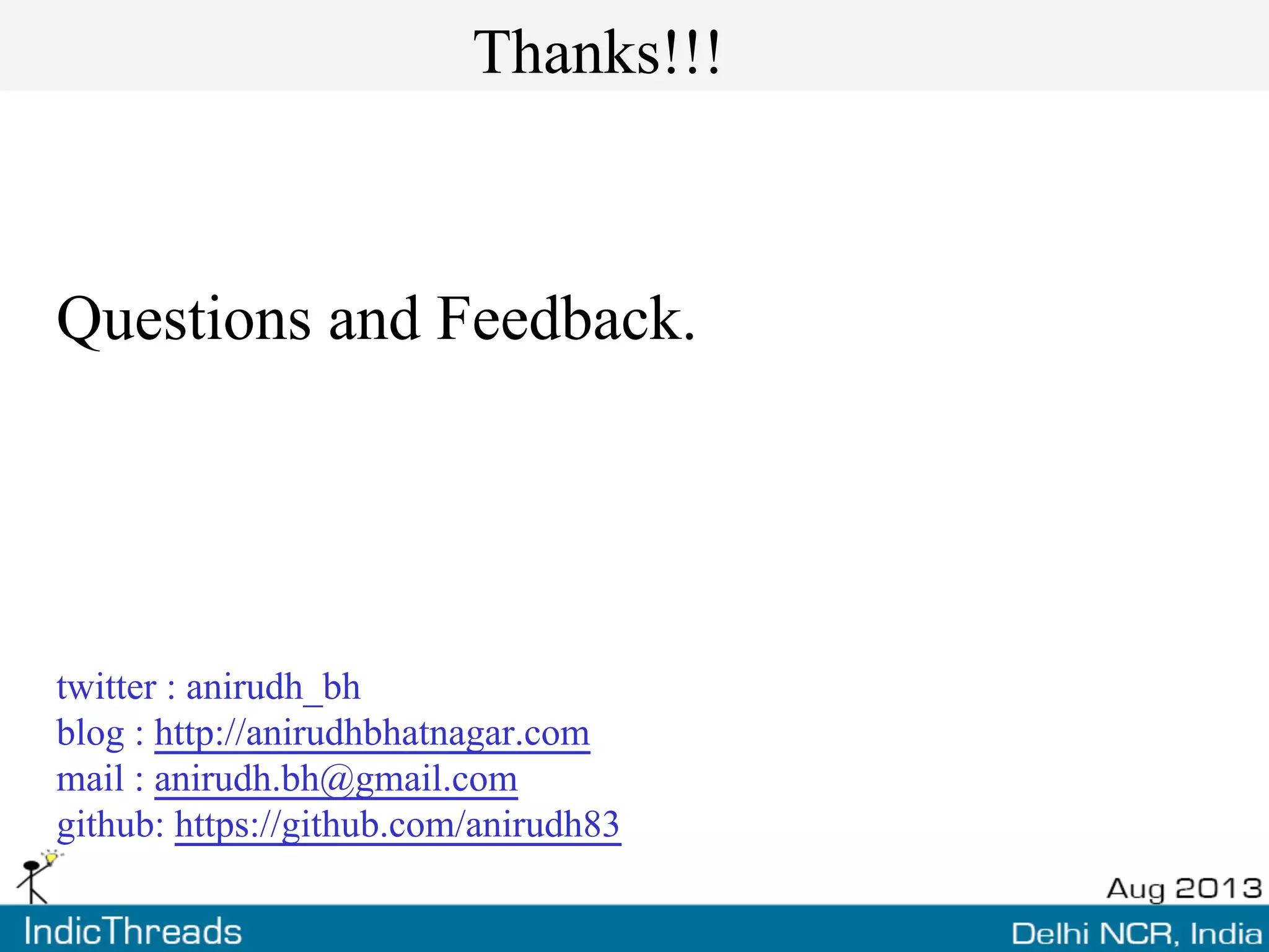 Thanks!!!
Questions and Feedback.
twitter : anirudh_bh
blog : http://anirudhbhatnagar.com
mail : anirudh.bh@gmail.com
github: https://github.com/anirudh83
 