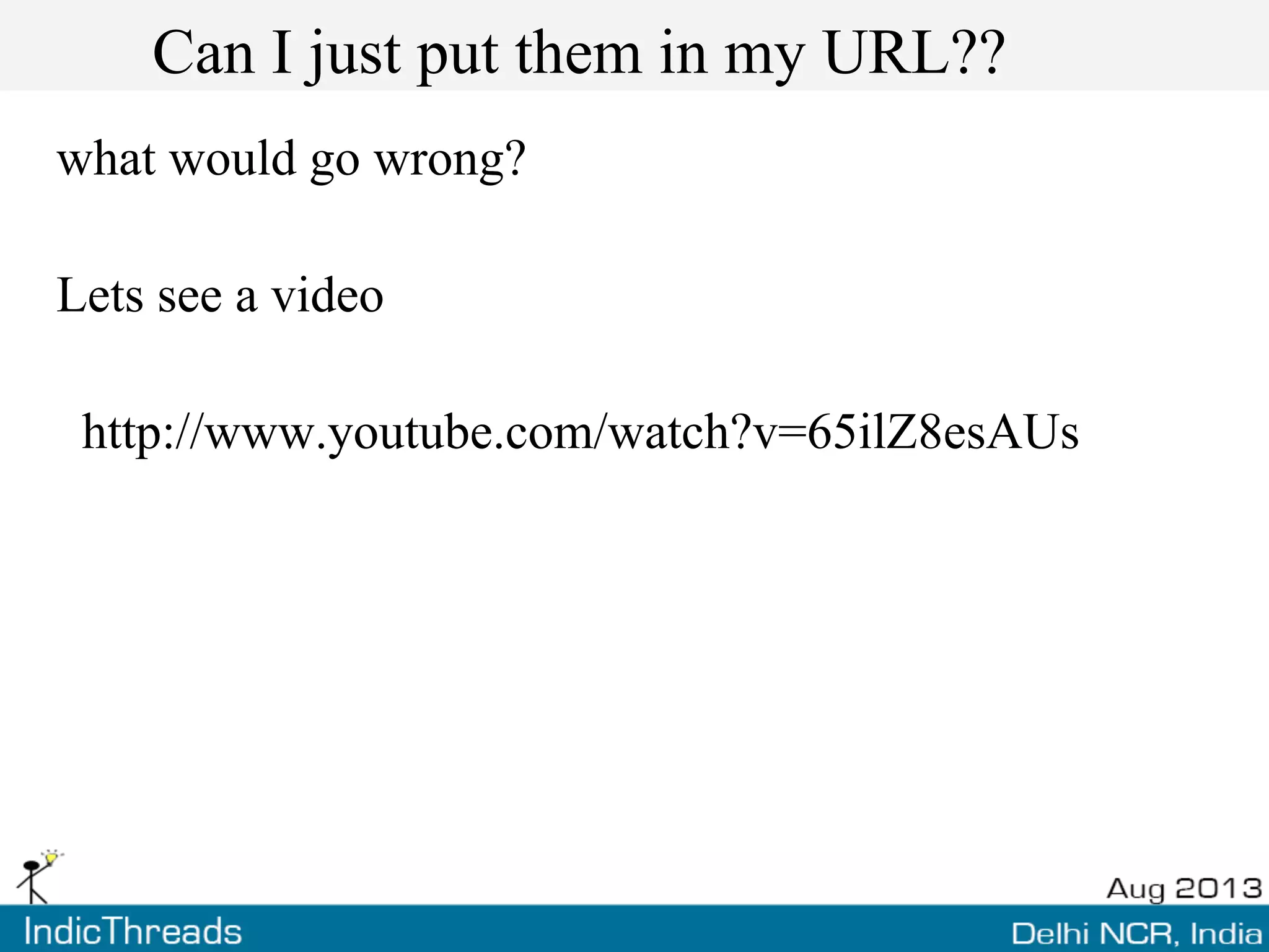 Can I just put them in my URL??
what would go wrong?
Lets see a video
http://www.youtube.com/watch?v=65ilZ8esAUs
 