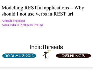 Modelling RESTful applications – Why
should I not use verbs in REST url
Anirudh Bhatnagar
Xebia India IT Architects Pvt Ltd
 