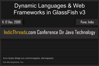 Dynamic Languages & Web
           Frameworks in GlassFish v3




Arun Gupta (blogs.sun.com/arungupta, @arungupta)
Sun Microsystems, Inc.
 