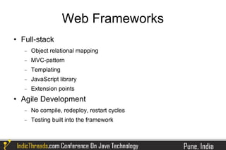 Web Frameworks
   Full-stack
     −   Object relational mapping
     −   MVC-pattern
     −   Templating
     −   JavaScript library
     −   Extension points
   Agile Development
     −   No compile, redeploy, restart cycles
     −   Testing built into the framework
 