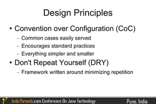 Design Principles
   Convention over Configuration (CoC)
    −   Common cases easily served
    −   Encourages standard practices
    −   Everything simpler and smaller
   Don't Repeat Yourself (DRY)
    −   Framework written around minimizing repetition
 
