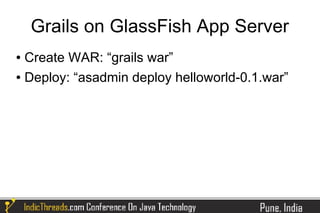 Grails on GlassFish App Server
● Create WAR: “grails war”
● Deploy: “asadmin deploy helloworld-0.1.war”
 
