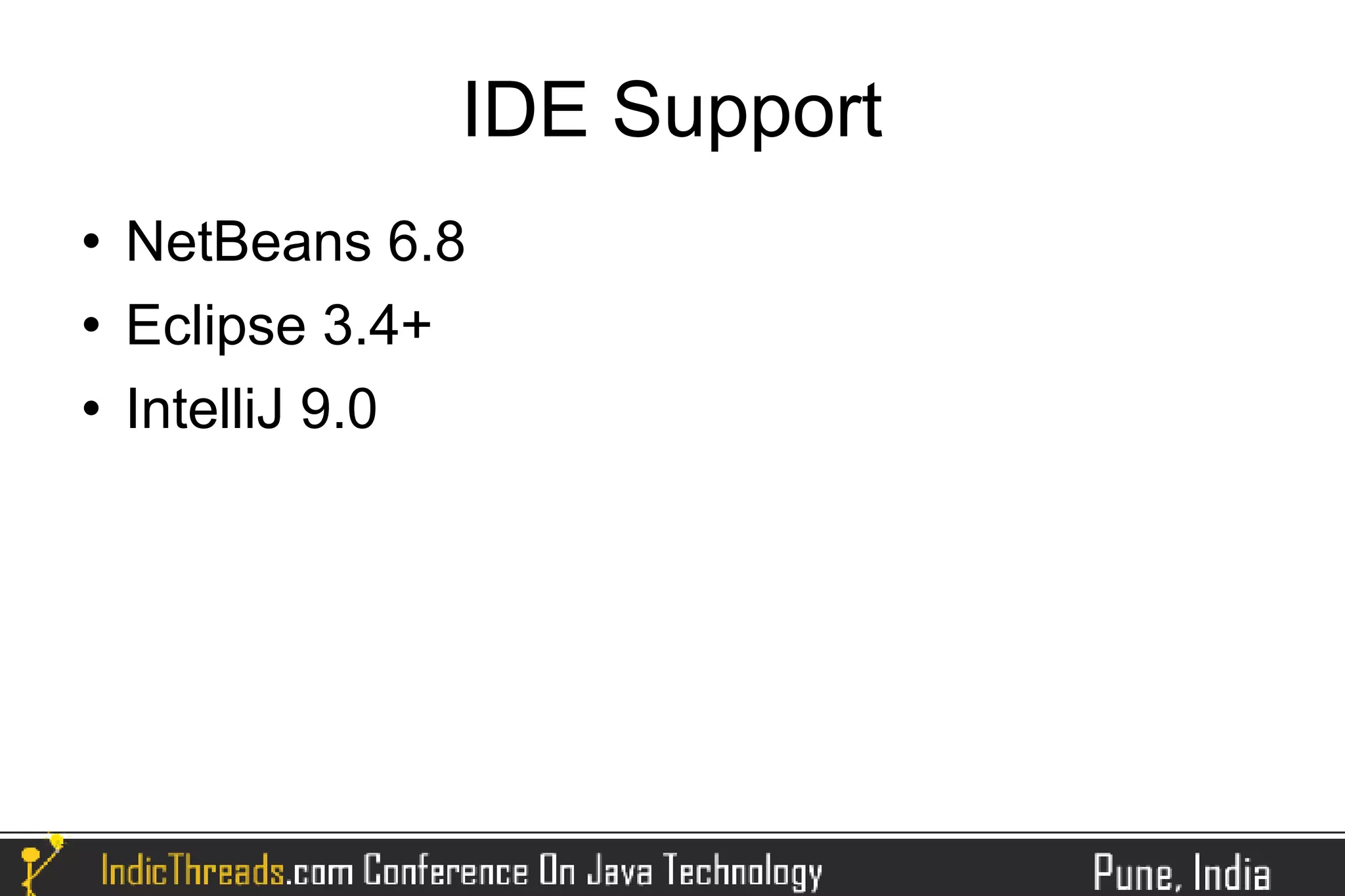 IDE Support
   NetBeans 6.8
   Eclipse 3.4+
   IntelliJ 9.0
 