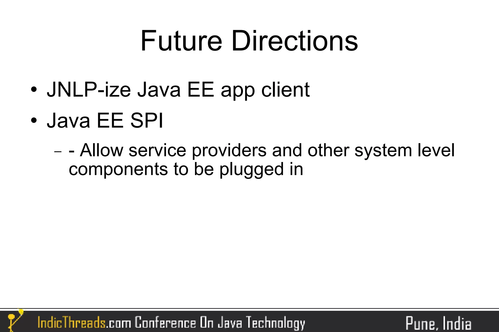 Future Directions
   JNLP-ize Java EE app client
   Java EE SPI
    −   - Allow service providers and other system level
        components to be plugged in
 