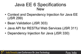 Java EE 6 Specifications
                      New
   Context and Dependency Injection for Java EE
    (JSR 299)
   Bean Validation (JSR 303)
   Java API for RESTful Web Services (JSR 311)
   Dependency Injection for Java (JSR 330)
 