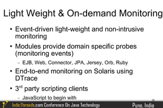 Light Weight & On-demand Monitoring
    Event-driven light-weight and non-intrusive
     monitoring
    Modules provide domain specific probes
     (monitoring events)
     −   EJB, Web, Connector, JPA, Jersey, Orb, Ruby
    End-to-end monitoring on Solaris using
     DTrace
      rd
    3 party scripting clients
     −   JavaScript to begin with                      38
 