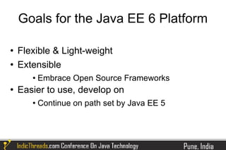 Goals for the Java EE 6 Platform

   Flexible & Light-weight
   Extensible
          Embrace Open Source Frameworks
   Easier to use, develop on
          Continue on path set by Java EE 5
 