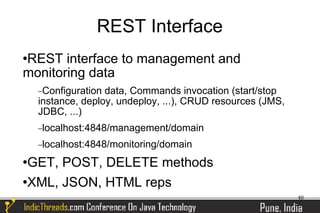 REST Interface
REST interface to management and


monitoring data
    −Configuration data, Commands invocation (start/stop
    instance, deploy, undeploy, ...), CRUD resources (JMS,
    JDBC, ...)
    −localhost:4848/management/domain

    −localhost:4848/monitoring/domain

GET, POST, DELETE methods
XML, JSON, HTML reps

                                                             40
 