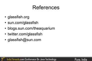 References
   glassfish.org
   sun.com/glassfish
   blogs.sun.com/theaquarium
   twitter.com/glassfish
   glassfish@sun.com
 