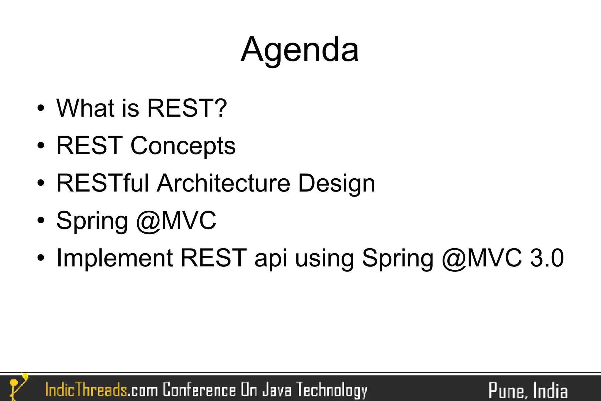 Agenda
   What is REST?
   REST Concepts
   RESTful Architecture Design
   Spring @MVC
   Implement REST api using Spring @MVC 3.0
 