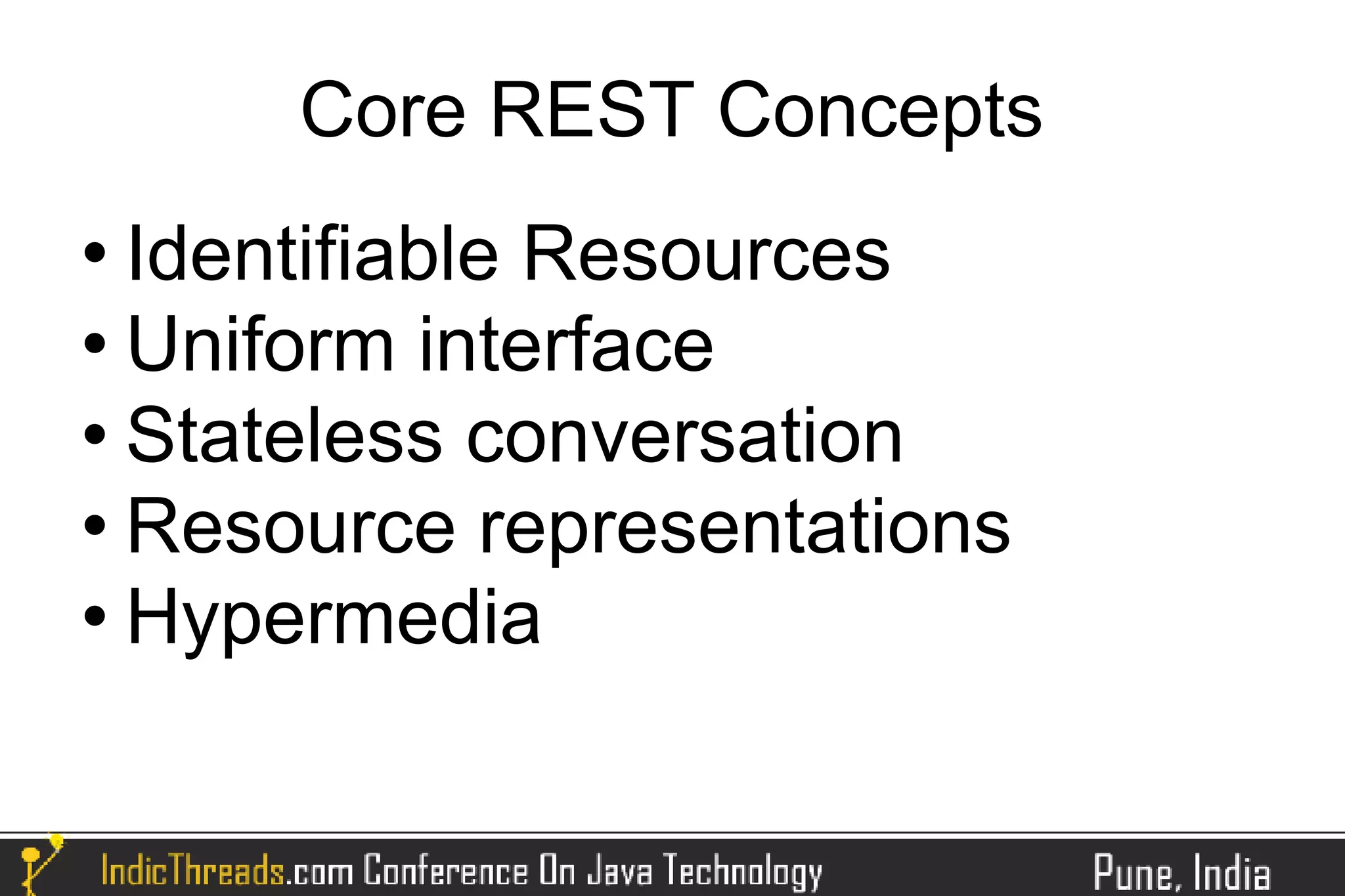 Core REST Concepts
 Identifiable Resources
 Uniform interface

 Stateless conversation

 Resource representations

 Hypermedia
 