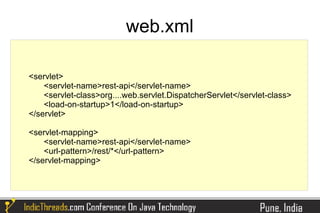 web.xml

<servlet>
    <servlet-name>rest-api</servlet-name>
    <servlet-class>org....web.servlet.DispatcherServlet</servlet-class>
    <load-on-startup>1</load-on-startup>
</servlet>

<servlet-mapping>
    <servlet-name>rest-api</servlet-name>
    <url-pattern>/rest/*</url-pattern>
</servlet-mapping>
 