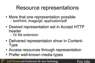 Resource representations
   More that one representation possible
    −   text/html, image/gif, application/pdf
   Desired representation set in Accept HTTP
    header
    −   Or file extension
   Delivered representation show in Content-
    Type
   Access resources through representation
   Prefer well-known media types
 