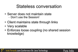 Stateless conversation
   Server does not maintain state
    −   Don’t use the Session!
   Client maintains state through links
   Very scalable
   Enforces loose coupling (no shared session
    knowledge)
 
