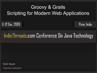 Groovy & Grails
   Scripting for Modern Web Applications




Rohit Nayak
Talentica Software
 