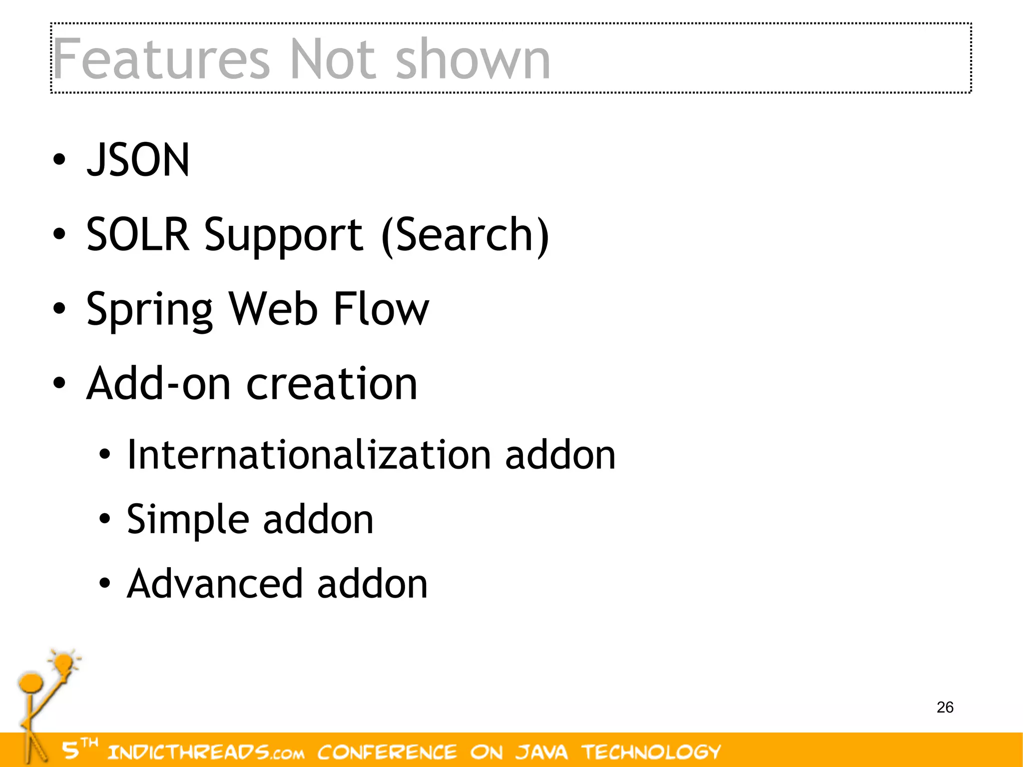 Features Not shown JSON SOLR Support (Search) Spring Web Flow Add-on creation Internationalization addon Simple addon Advanced addon 