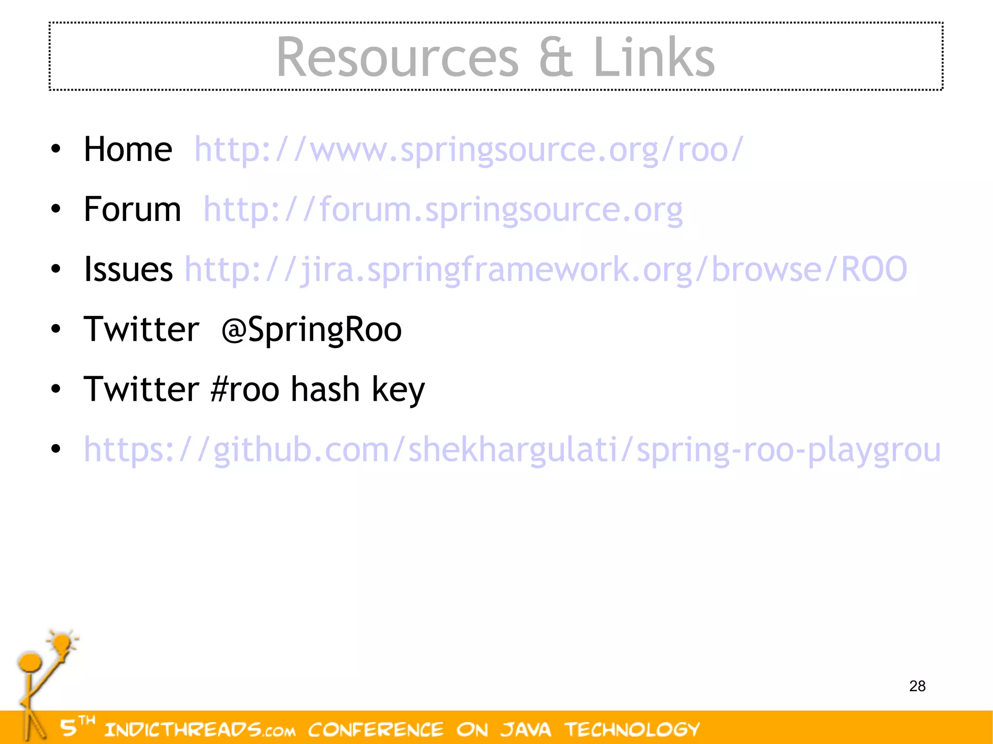 Resources & Links Home  http://www.springsource.org/roo/ Forum  http://forum.springsource.org Issues  http://jira.springframework.org/browse/ROO Twitter  @SpringRoo Twitter #roo hash key https://github.com/shekhargulati/spring-roo-playground 