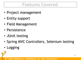 Features Covered Project management Entity support Field Management Persistence JUnit testing Spring MVC Controllers, Selenium testing Logging 