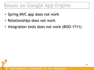 Issues on Google App Engine Spring MVC app does not work Relationships does not work Integration tests does not work (ROO-1711) 