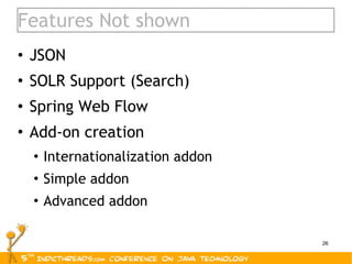 Features Not shown JSON SOLR Support (Search) Spring Web Flow Add-on creation Internationalization addon Simple addon Advanced addon 