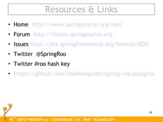 Resources & Links Home  http://www.springsource.org/roo/ Forum  http://forum.springsource.org Issues  http://jira.springframework.org/browse/ROO Twitter  @SpringRoo Twitter #roo hash key https://github.com/shekhargulati/spring-roo-playground 
