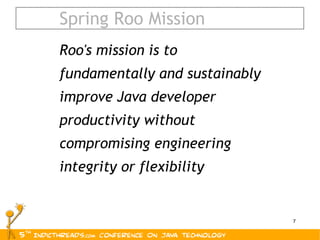 Spring Roo Mission Roo's mission is to fundamentally and sustainably improve Java developer productivity without compromising engineering integrity or flexibility 