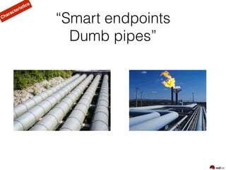 “Smart endpoints 
Dumb pipes”
Characteristics
 