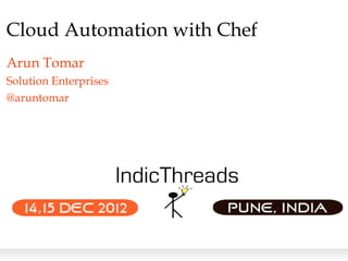 Cloud Automation with Chef
Arun Tomar
Solution Enterprises
@aruntomar
 