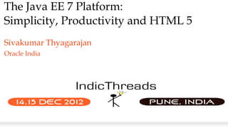 The Java EE 7 Platform:
Simplicity, Productivity and HTML 5
Sivakumar Thyagarajan
Oracle India
 