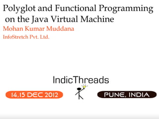 Polyglot and Functional Programming
on the Java Virtual Machine
Mohan Kumar Muddana
InfoStretch Pvt. Ltd.
 