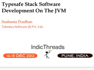 Typesafe Stack Software
Development On The JVM

Sushanta Pradhan
Talentica Software (I) Pvt. Ltd.
 