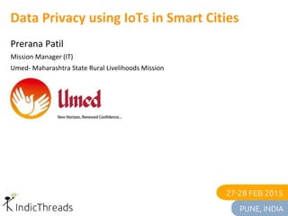 Data Privacy using IoTs in Smart Cities
Prerana Patil
Mission Manager (IT)
Umed- Maharashtra State Rural Livelihoods Mission
 