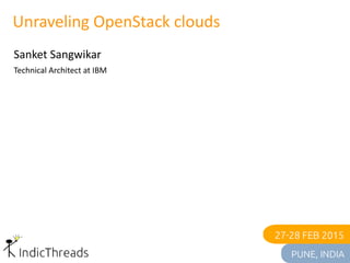 Unraveling OpenStack clouds
Sanket Sangwikar
Technical Architect at IBM
 