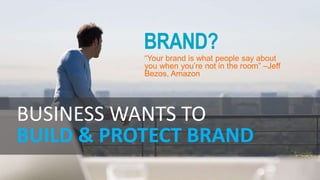 BRAND?
“Your brand is what people say about
you when you’re not in the room” –Jeff
Bezos, Amazon
BUSINESS WANTS TO
BUILD & PROTECT BRAND
 