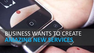 BUSINESS WANTS TO CREATE
AMAZING NEW SERVICES
 