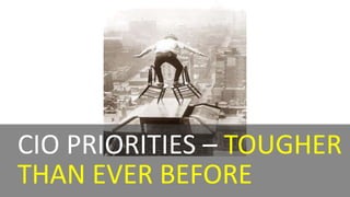 CIO PRIORITIES – TOUGHER
THAN EVER BEFORE
 