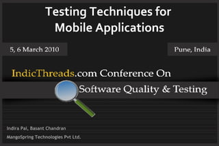 Testing Techniques for
                  Mobile Applications




Indira Pai, Basant Chandran
MangoSpring Technologies Pvt Ltd.
 